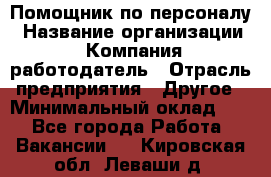 Помощник по персоналу › Название организации ­ Компания-работодатель › Отрасль предприятия ­ Другое › Минимальный оклад ­ 1 - Все города Работа » Вакансии   . Кировская обл.,Леваши д.